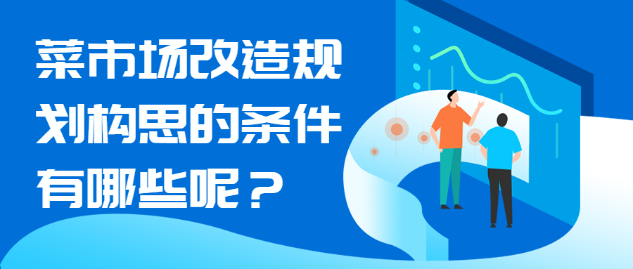菜市场改造规划构思的条件有哪些呢？
